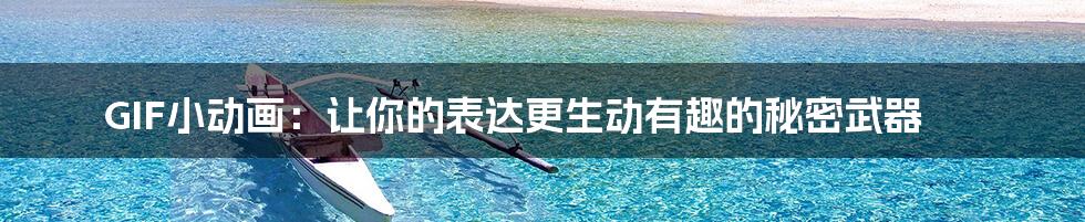 GIF小动画：让你的表达更生动有趣的秘密武器