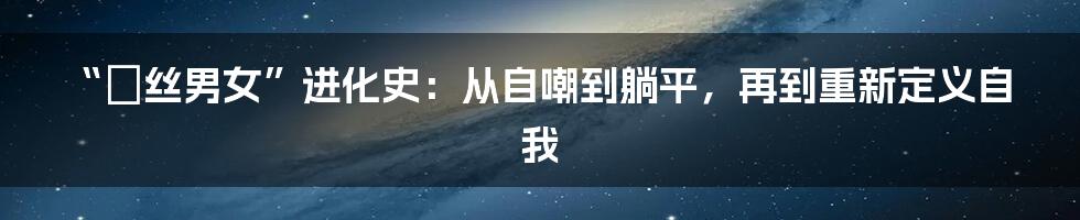 “屌丝男女”进化史：从自嘲到躺平，再到重新定义自我