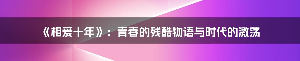 《相爱十年》:青春的残酷物语与时代的激荡