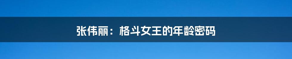 张伟丽:格斗女王的年龄密码