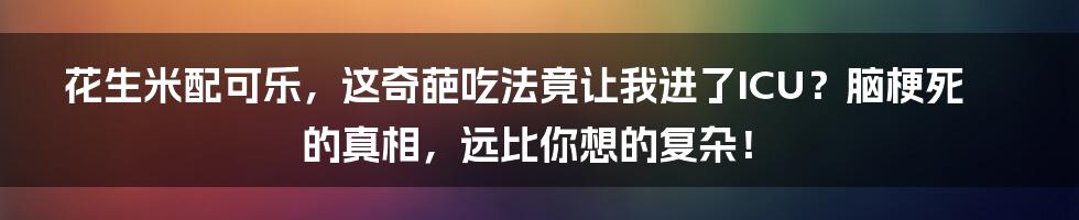 花生米配可乐，这奇葩吃法竟让我进了ICU？脑梗死的真相，远比你想的复杂！