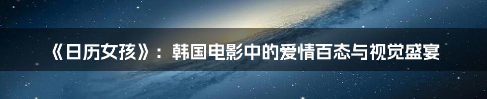 《日历女孩》：韩国电影中的爱情百态与视觉盛宴