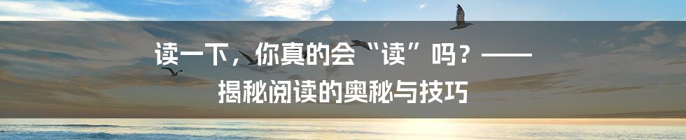读一下，你真的会“读”吗？—— 揭秘阅读的奥秘与技巧