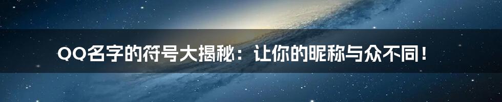 QQ名字的符号大揭秘：让你的昵称与众不同！