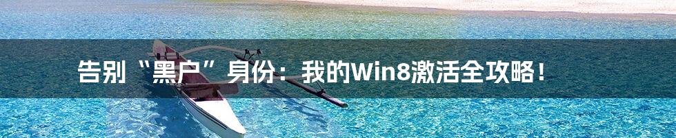告别“黑户”身份：我的Win8激活全攻略！
