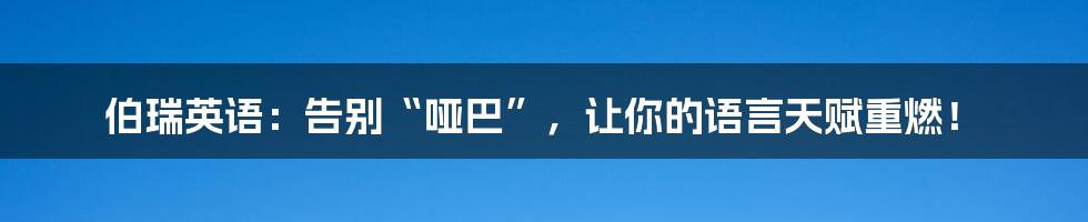 伯瑞英语：告别“哑巴”，让你的语言天赋重燃！