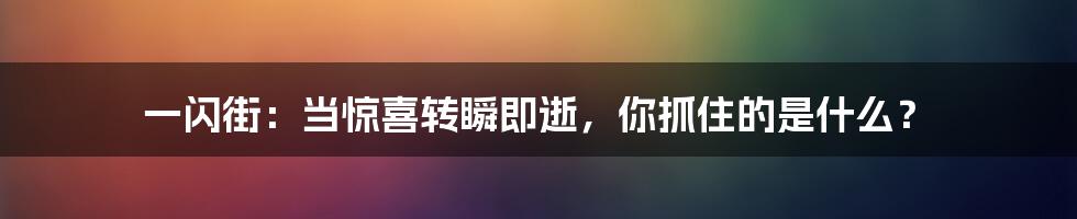 一闪街:当惊喜转瞬即逝,你抓住的是什么?
