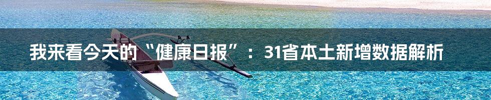 我来看今天的“健康日报”:31省本土新增数据解析