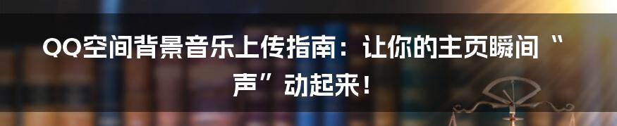 QQ空间背景音乐上传指南：让你的主页瞬间“声”动起来！
