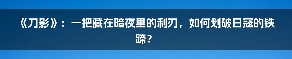 《刀影》：一把藏在暗夜里的利刃，如何划破日寇的铁蹄？