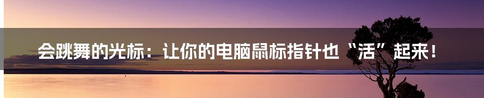 会跳舞的光标：让你的电脑鼠标指针也“活”起来！