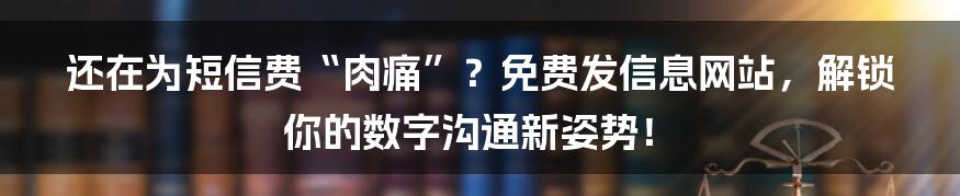 还在为短信费“肉痛”？免费发信息网站，解锁你的数字沟通新姿势！