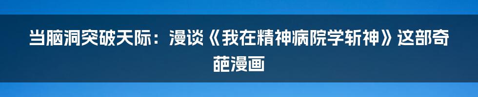 当脑洞突破天际：漫谈《我在精神病院学斩神》这部奇葩漫画