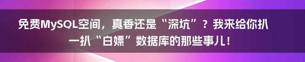 免费MySQL空间，真香还是“深坑”？我来给你扒一扒“白嫖”数据库的那些事儿！