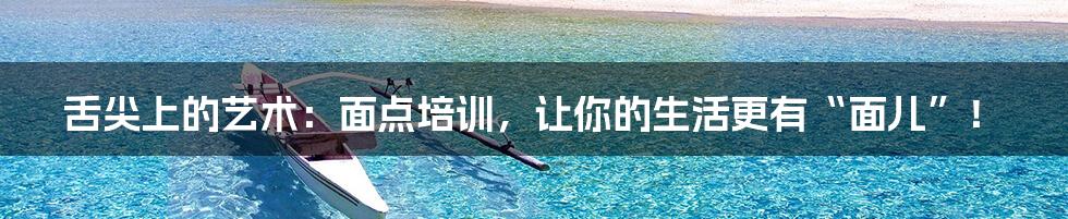 舌尖上的艺术：面点培训，让你的生活更有“面儿”！