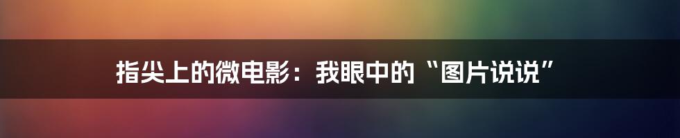指尖上的微电影：我眼中的“图片说说”