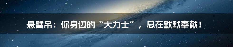 悬臂吊:你身边的“大力士”,总在默默奉献!