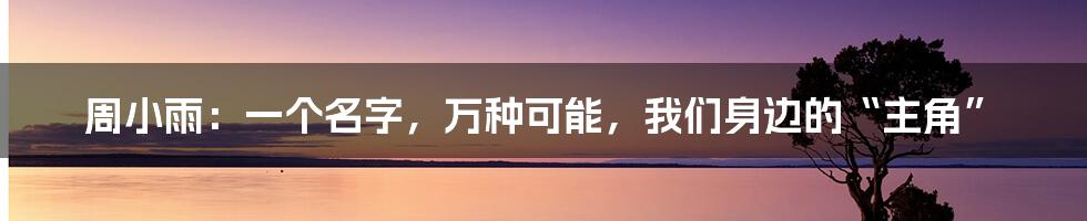 周小雨:一个名字,万种可能,我们身边的“主角”