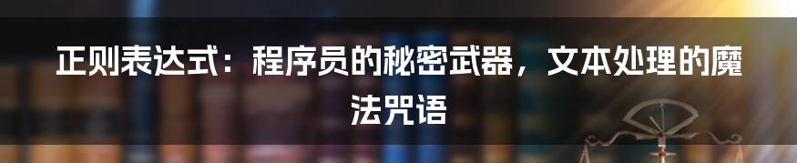 正则表达式:程序员的秘密武器,文本处理的魔法咒语