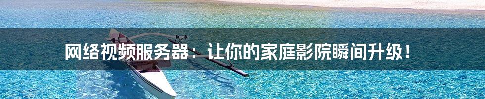 网络视频服务器:让你的家庭影院瞬间升级!