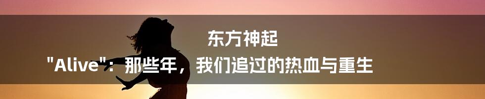 东方神起 "Alive":那些年,我们追过的热血与重生