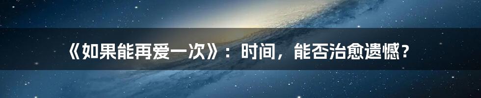 《如果能再爱一次》:时间,能否治愈遗憾?