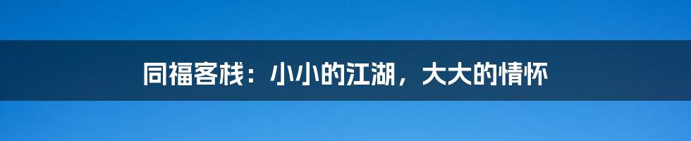 同福客栈:小小的江湖,大大的情怀