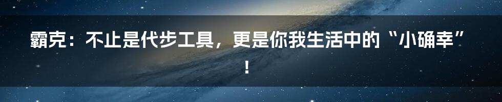 霸克:不止是代步工具,更是你我生活中的“小确幸”!