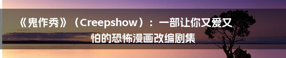 《鬼作秀》(Creepshow):一部让你又爱又怕的恐怖漫画改编剧集