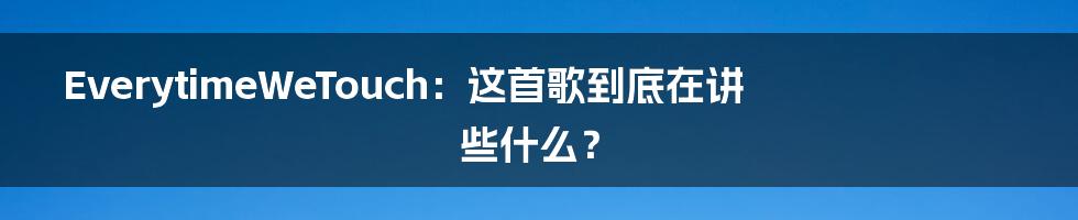 EverytimeWeTouch:这首歌到底在讲些什么?