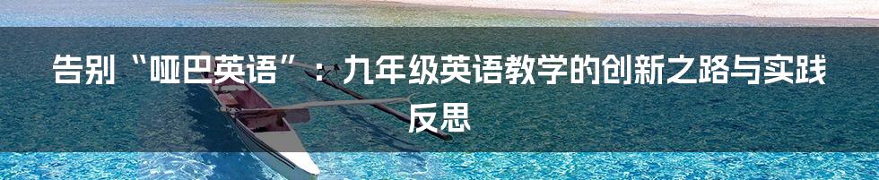 告别“哑巴英语”:九年级英语教学的创新之路与实践反思