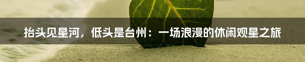 抬头见星河，低头是台州：一场浪漫的休闲观星之旅