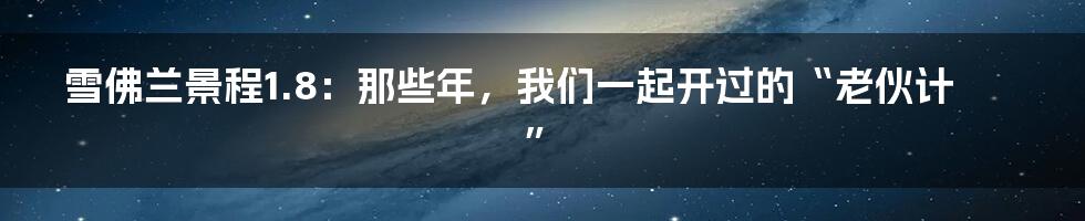 雪佛兰景程1.8:那些年,我们一起开过的“老伙计”