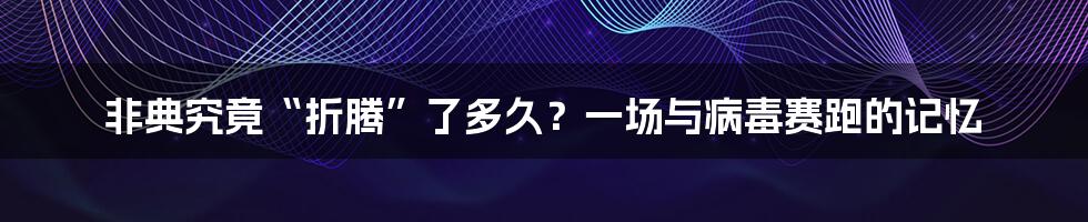 非典究竟“折腾”了多久？一场与病毒赛跑的记忆