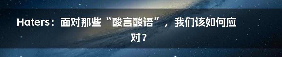 Haters:面对那些“酸言酸语”,我们该如何应对?