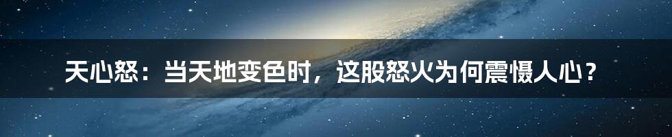 天心怒:当天地变色时,这股怒火为何震慑人心?