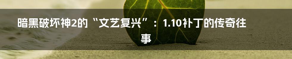 暗黑破坏神2的“文艺复兴”:1.10补丁的传奇往事