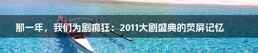 那一年,我们为剧痴狂:2011大剧盛典的荧屏记忆