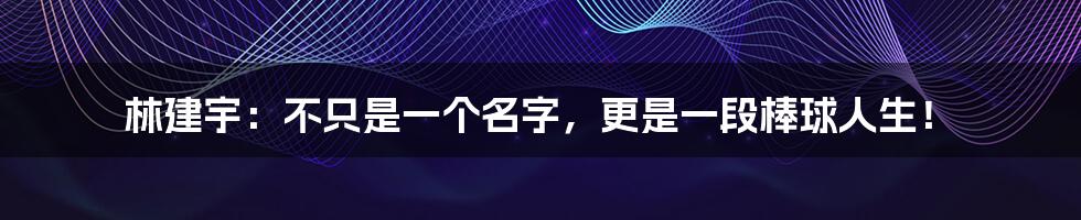 林建宇：不只是一个名字，更是一段棒球人生！