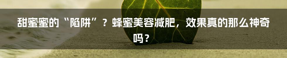 甜蜜蜜的“陷阱”?蜂蜜美容减肥,效果真的那么神奇吗?