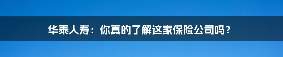 华泰人寿:你真的了解这家保险公司吗?