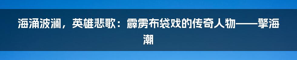 海涌波澜,英雄悲歌:霹雳布袋戏的传奇人物——擎海潮