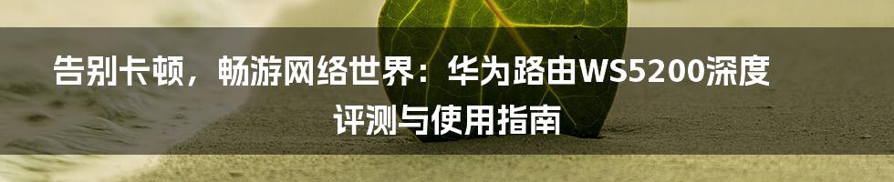 告别卡顿,畅游网络世界:华为路由WS5200深度评测与使用指南
