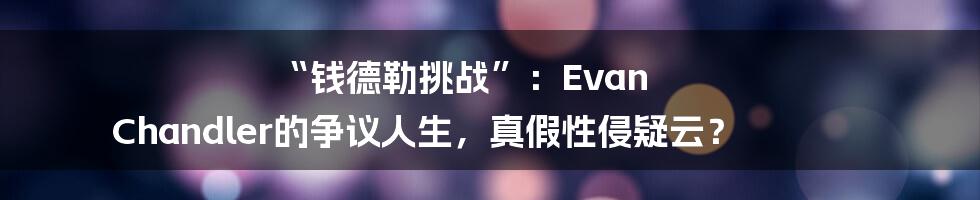“钱德勒挑战”:Evan Chandler的争议人生,真假性侵疑云?