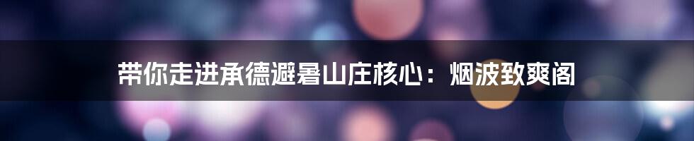 带你走进承德避暑山庄核心:烟波致爽阁