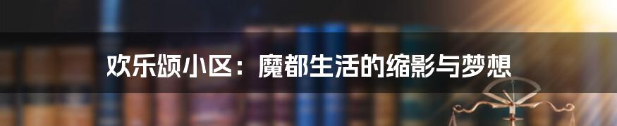 欢乐颂小区:魔都生活的缩影与梦想