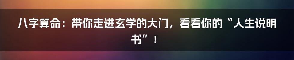 八字算命:带你走进玄学的大门,看看你的“人生说明书”!
