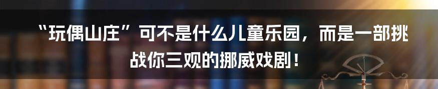 “玩偶山庄”可不是什么儿童乐园,而是一部挑战你三观的挪威戏剧!