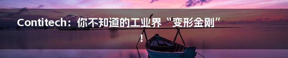 Contitech:你不知道的工业界“变形金刚”!