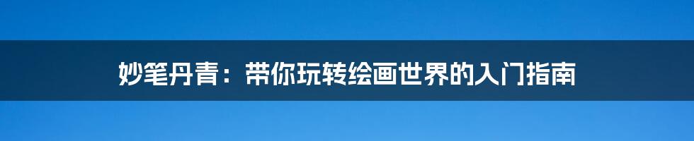 妙笔丹青：带你玩转绘画世界的入门指南